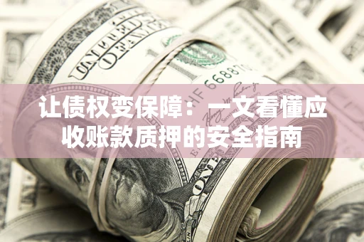 北京让债权变保障：一文看懂应收账款质押的安全指南