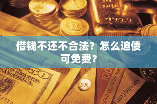 北京借钱不还不合法？怎么追债可免费？