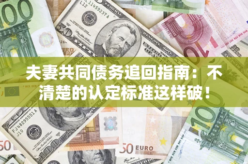 北京夫妻共同债务追回指南：不清楚的认定标准这样破！
