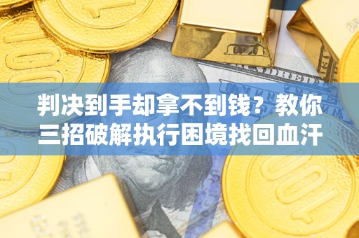 北京判决到手却拿不到钱？教你三招破解执行困境找回血汗钱