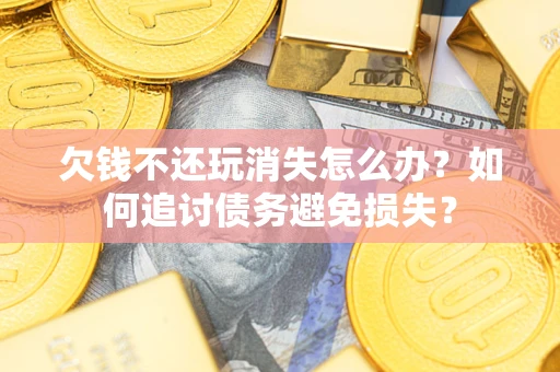 北京欠钱不还玩消失怎么办？如何追讨债务避免损失？
