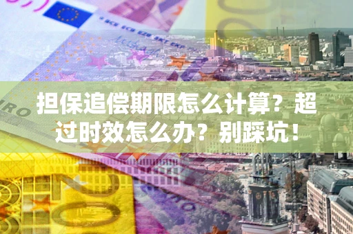北京担保追偿期限怎么计算？超过时效怎么办？别踩坑！