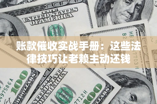 北京账款催收实战手册：这些法律技巧让老赖主动还钱
