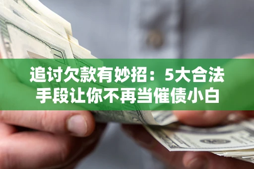 北京追讨欠款有妙招：5大合法手段让你不再当催债小白