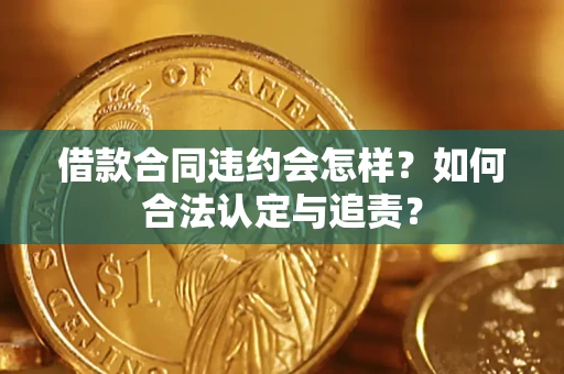 北京借款合同违约会怎样？如何合法认定与追责？
