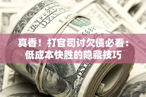北京真香！打官司讨欠债必看：低成本快胜的隐藏技巧
