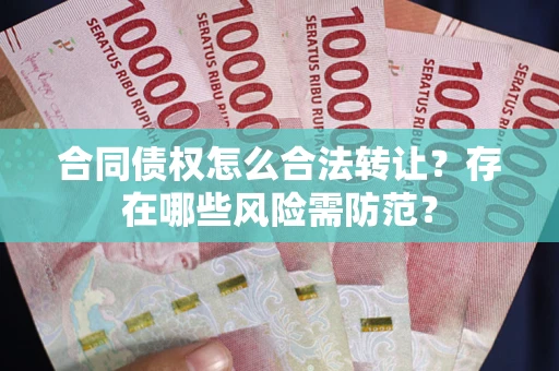 北京合同债权怎么合法转让？存在哪些风险需防范？