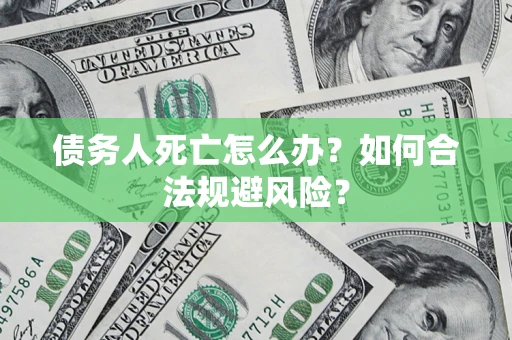北京债务人死亡怎么办？如何合法规避风险？