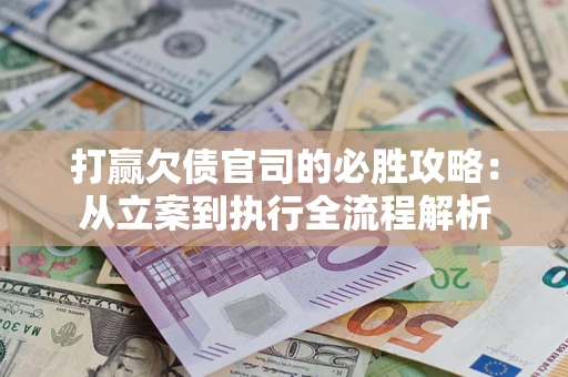 北京打赢欠债官司的必胜攻略：从立案到执行全流程解析