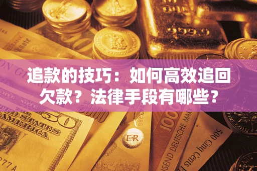 北京追款的技巧：如何高效追回欠款？法律手段有哪些？