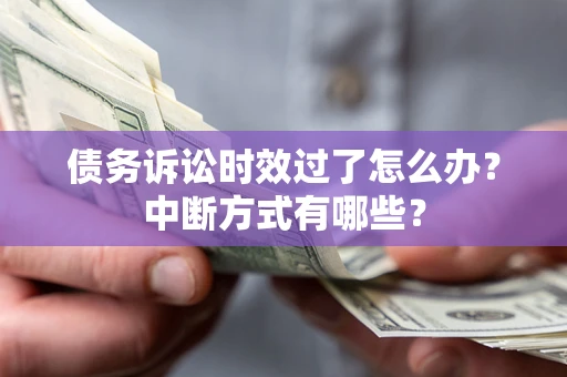 北京债务诉讼时效过了怎么办？中断方式有哪些？