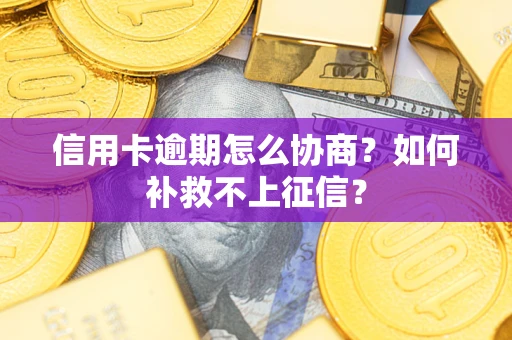 北京信用卡逾期怎么协商？如何补救不上征信？