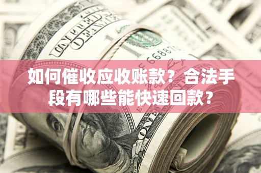 北京如何催收应收账款？合法手段有哪些能快速回款？
