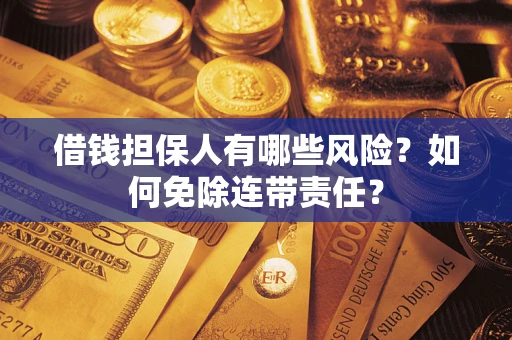 北京借钱担保人有哪些风险？如何免除连带责任？