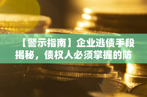 北京【警示指南】企业逃债手段揭秘，债权人必须掌握的防坑宝典