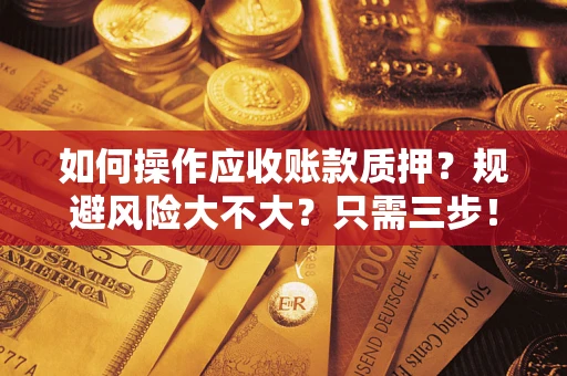 北京如何操作应收账款质押？规避风险大不大？只需三步！