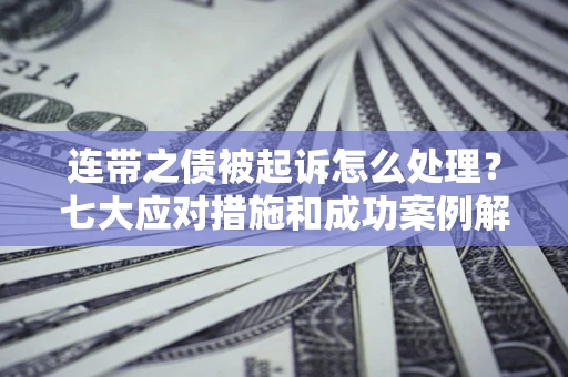 北京连带之债被起诉怎么处理？七大应对措施和成功案例解析
