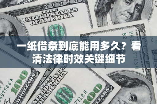 北京一纸借条到底能用多久？看清法律时效关键细节