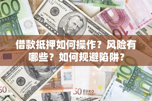 北京借款抵押如何操作?风险有哪些?如何规避陷阱? 北京借款抵押如何操作?风险有哪些?如何规避陷阱?