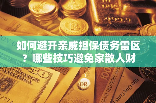 北京如何避开亲戚担保债务雷区？哪些技巧避免家散人财