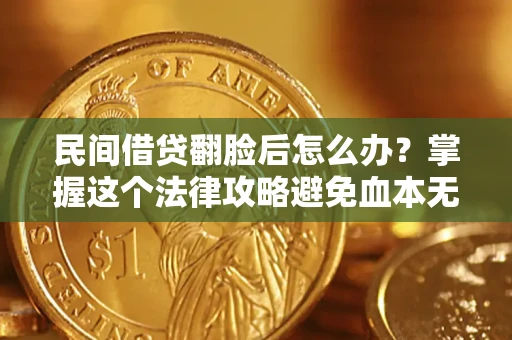 北京民间借贷翻脸后怎么办？掌握这个法律攻略避免血本无归