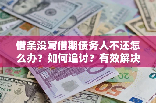 北京借条没写借期债务人不还怎么办？如何追讨？有效解决方案！