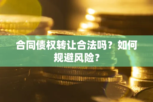 北京合同债权转让合法吗?如何规避风险? 北京合同债权转让合法吗?如何规避风险?
