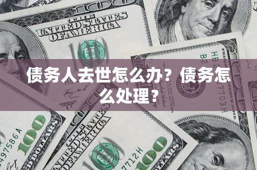 北京债务人去世怎么办？债务怎么处理？
