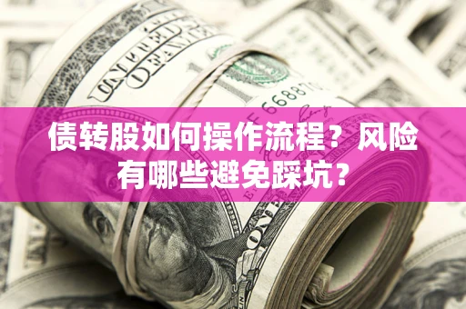 北京债转股如何操作流程?风险有哪些避免踩坑? 北京债转股如何操作流程?风险有哪些避免踩坑?