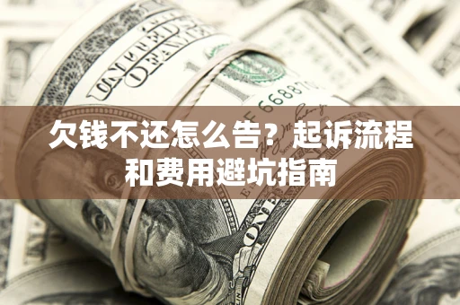 北京欠钱不还怎么告?起诉流程和费用避坑指南 北京欠钱不还怎么告?起诉流程和费用避坑指南