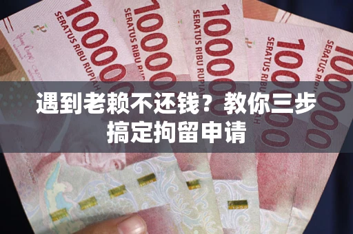 北京遇到老赖不还钱？教你三步搞定拘留申请