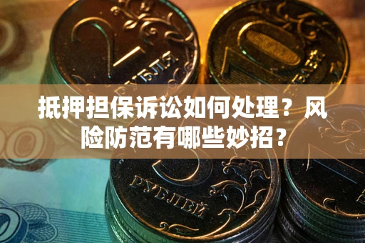 北京抵押担保诉讼如何处理？风险防范有哪些妙招？