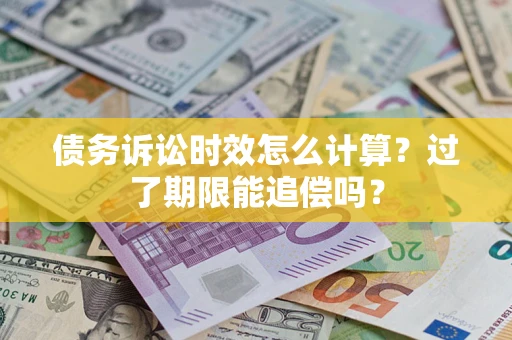 北京债务诉讼时效怎么计算？过了期限能追偿吗？