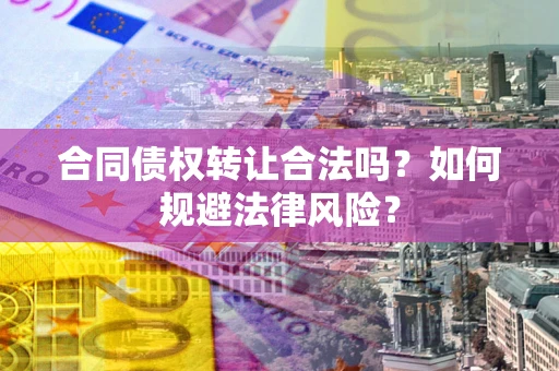 北京合同债权转让合法吗？如何规避法律风险？
