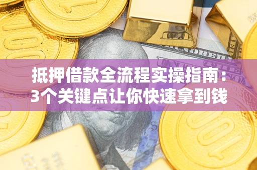 北京抵押借款全流程实操指南：3个关键点让你快速拿到钱
