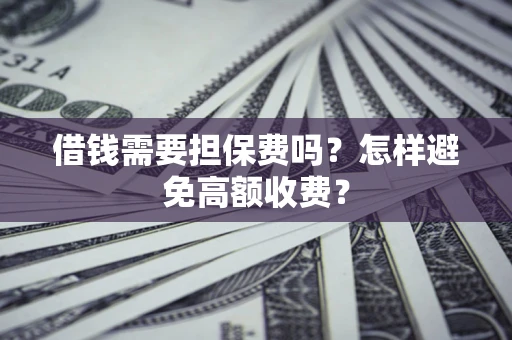 北京借钱需要担保费吗？怎样避免高额收费？