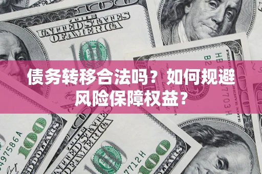 北京债务转移合法吗？如何规避风险保障权益？