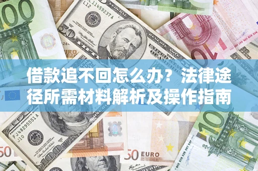 北京借款追不回怎么办?法律途径所需材料解析及操作指南 北京借款追不回怎么办?法律途径所需材料解析及操作指南