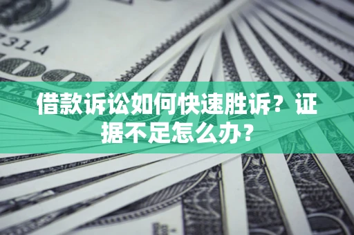 北京借款诉讼如何快速胜诉？证据不足怎么办？