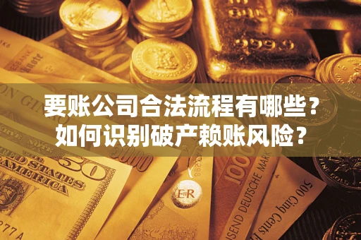 北京要账公司合法流程有哪些？如何识别破产赖账风险？