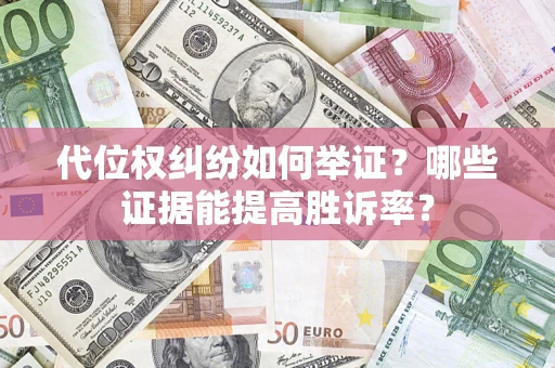 北京代位权纠纷如何举证？哪些证据能提高胜诉率？