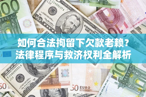 北京如何合法拘留下欠款老赖？法律程序与救济权利全解析