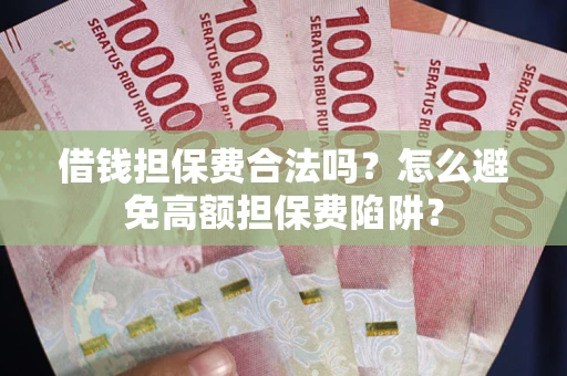 北京借钱担保费合法吗？怎么避免高额担保费陷阱？