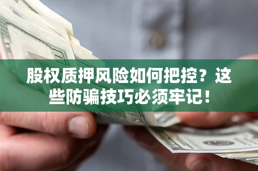 北京股权质押风险如何把控？这些防骗技巧必须牢记！