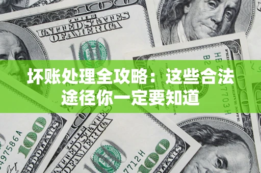 北京坏账处理全攻略：这些合法途径你一定要知道