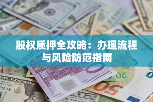北京股权质押全攻略：办理流程与风险防范指南