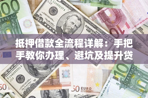 北京抵押借款全流程详解：手把手教你办理、避坑及提升贷款额度