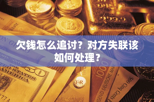 北京欠钱怎么追讨？对方失联该如何处理？