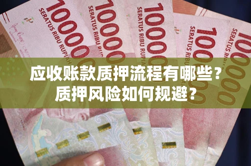 北京应收账款质押流程有哪些？质押风险如何规避？