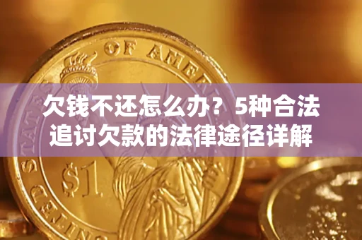 北京欠钱不还怎么办？5种合法追讨欠款的法律途径详解